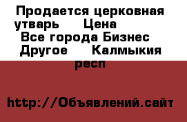 Продается церковная утварь . › Цена ­ 6 200 - Все города Бизнес » Другое   . Калмыкия респ.